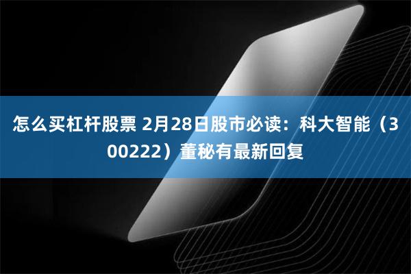 怎么买杠杆股票 2月28日股市必读：科大智能（300222）董秘有最新回复